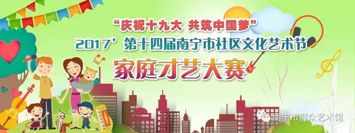 “庆祝十九大 共筑中国梦”2017’第十四届南宁市社区文化艺术节家庭才艺大赛火热报名中！2名家庭成员即可报名参赛！